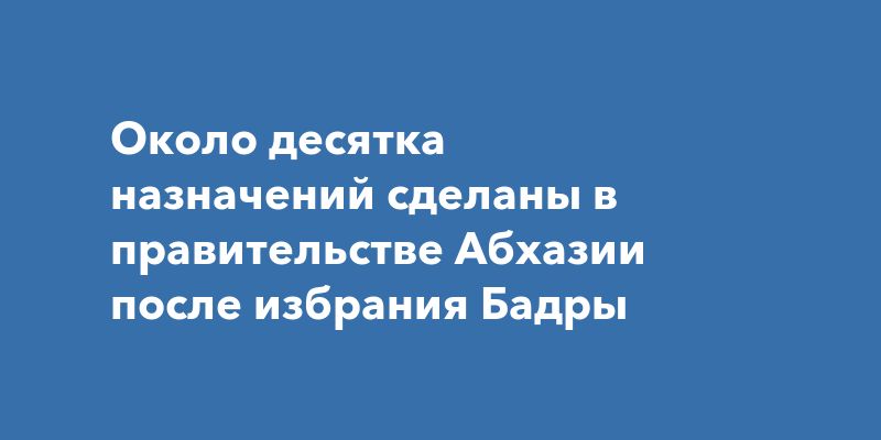 Кадровые изменения в правительстве Абхазии: новые лица на ключевых постах Кадровые изменения в правительстве Абхазии: новые лица на ключевых постах